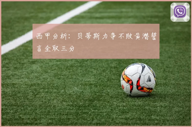 西甲分析：贝蒂斯力争不败黄潜誓言全取三分