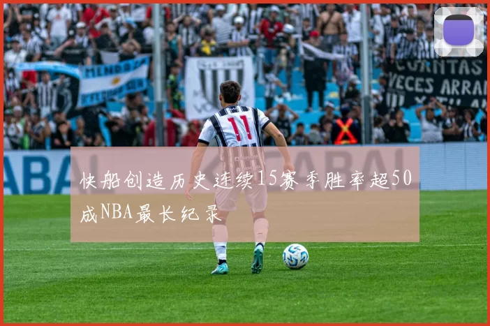 快船创造历史连续15赛季胜率超50成NBA最长纪录