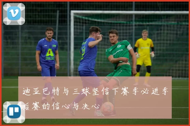 迪亚巴特与三球坚信下赛季必进季后赛的信心与决心