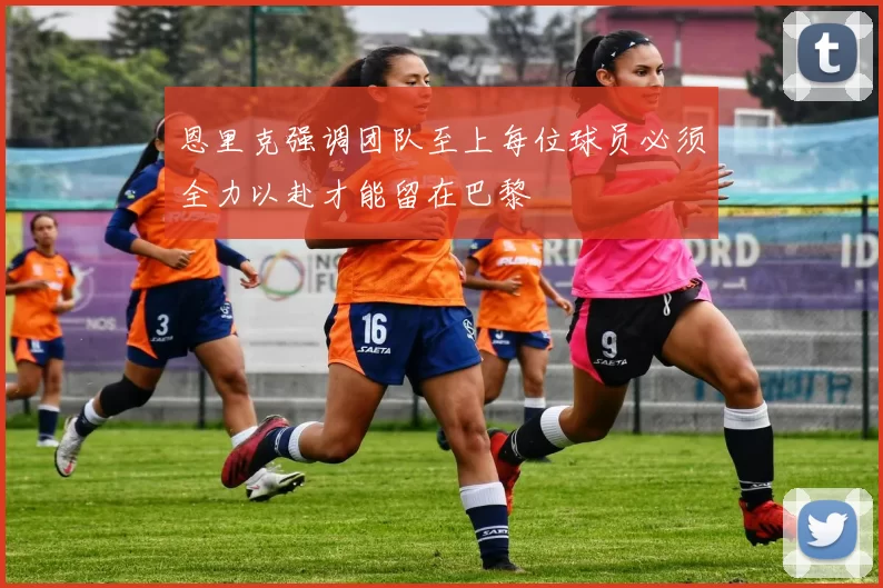 恩里克强调团队至上每位球员必须全力以赴才能留在巴黎