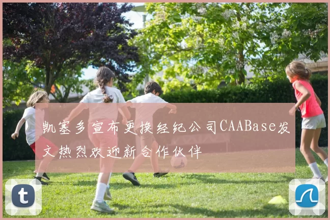 凯塞多宣布更换经纪公司CAABase发文热烈欢迎新合作伙伴