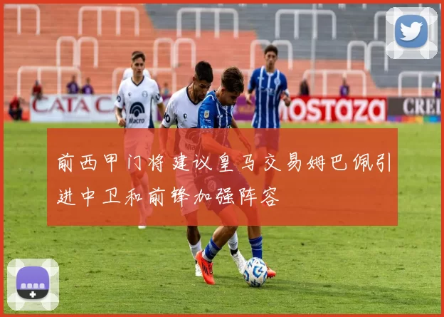 前西甲门将建议皇马交易姆巴佩引进中卫和前锋加强阵容