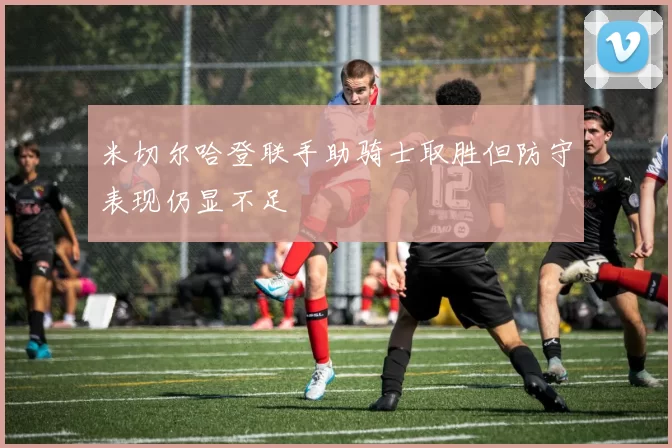 米切尔哈登联手助骑士取胜但防守表现仍显不足