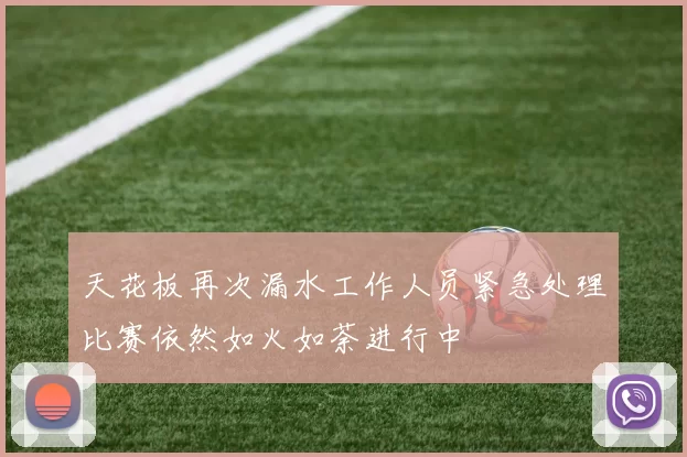 天花板再次漏水工作人员紧急处理比赛依然如火如荼进行中