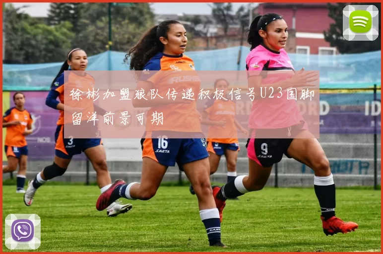 徐彬加盟狼队传递积极信号U23国脚留洋前景可期